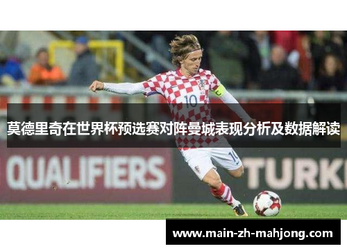 莫德里奇在世界杯预选赛对阵曼城表现分析及数据解读
