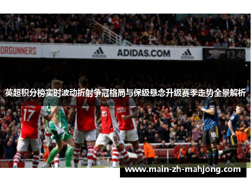 英超积分榜实时波动折射争冠格局与保级悬念升级赛季走势全景解析