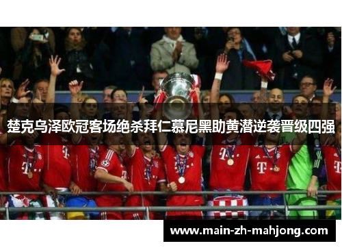 楚克乌泽欧冠客场绝杀拜仁慕尼黑助黄潜逆袭晋级四强