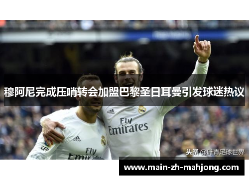 穆阿尼完成压哨转会加盟巴黎圣日耳曼引发球迷热议