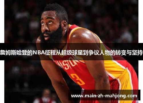 詹姆斯哈登的NBA征程从超级球星到争议人物的转变与坚持
