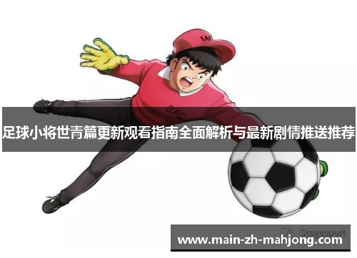 足球小将世青篇更新观看指南全面解析与最新剧情推送推荐