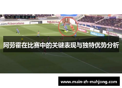 阿劳霍在比赛中的关键表现与独特优势分析